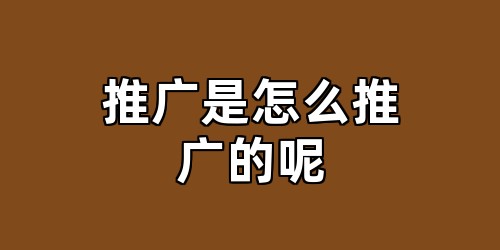 推广是怎么推广的呢
